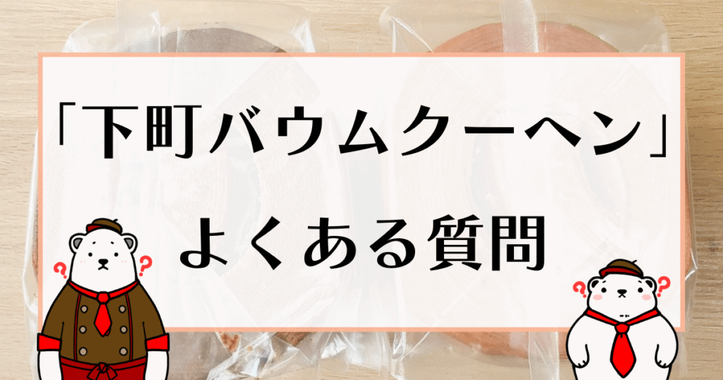 下町バウムクーヘン よくある質問